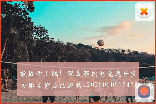数据帝上线!深度解析电竞选手实力排名背后的逻辑_20260605174555