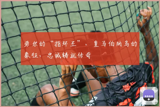 劳尔的“指环王”，皇马伯纳乌的象征，忠诚铸就传奇