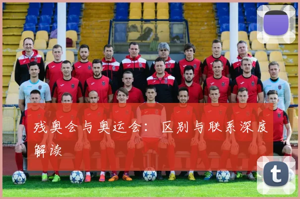 残奥会与奥运会：区别与联系深度解读