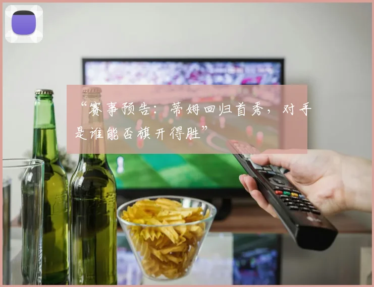 “赛事预告：蒂姆回归首秀，对手是谁能否旗开得胜”