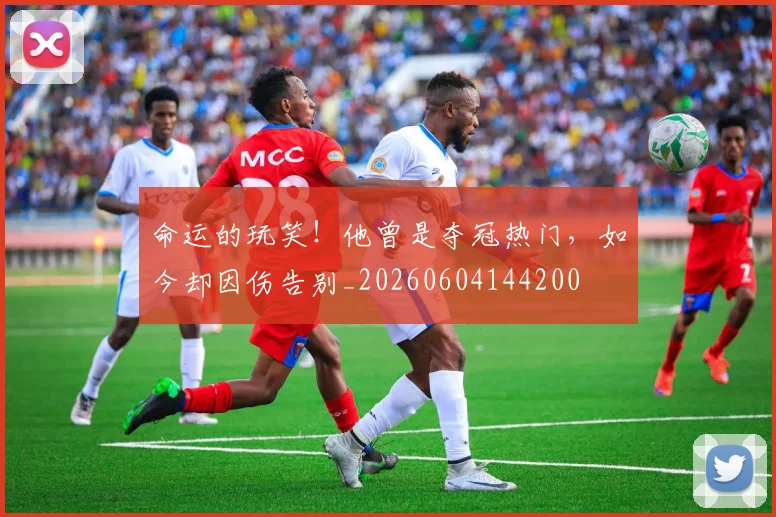 命运的玩笑!他曾是夺冠热门,如今却因伤告别_20260604144200