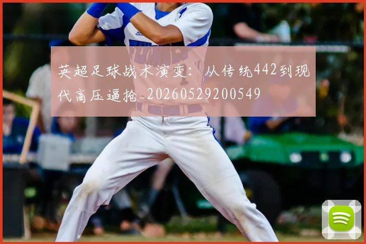 英超足球战术演变：从传统442到现代高压逼抢_20260529200549