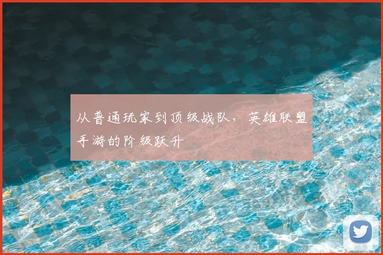 从普通玩家到顶级战队，英雄联盟手游的阶级跃升