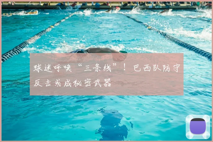 球迷呼唤“三条线”!巴西队防守反击或成秘密武器