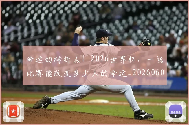 命运的转折点！2026世界杯，一场比赛能改变多少人的命运_20260604144201