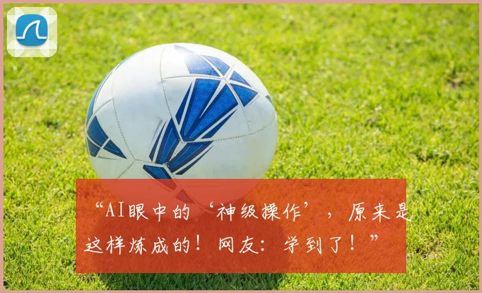 “AI眼中的‘神级操作’，原来是这样炼成的！网友：学到了！”
