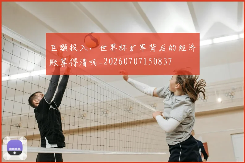 巨额投入，世界杯扩军背后的经济账算得清吗_20260707150837