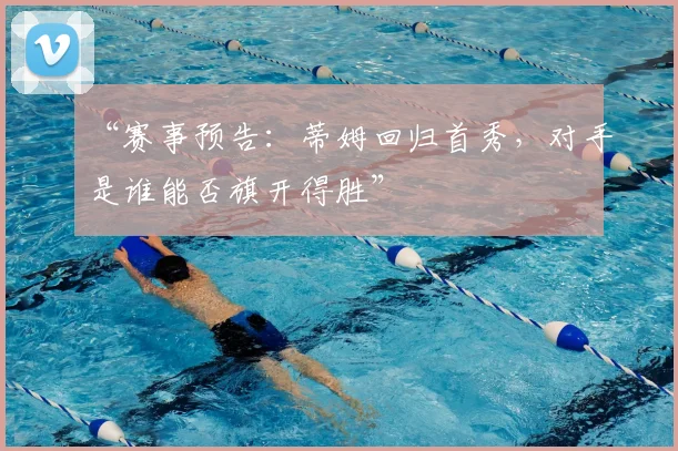 “赛事预告：蒂姆回归首秀，对手是谁能否旗开得胜”