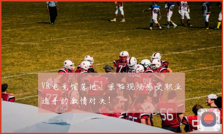 VR电竞馆落地，亲临现场感受职业选手的激情对决！