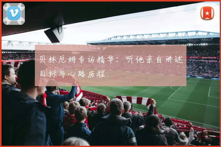 贝林厄姆专访精华：听他亲自讲述目标与心路历程