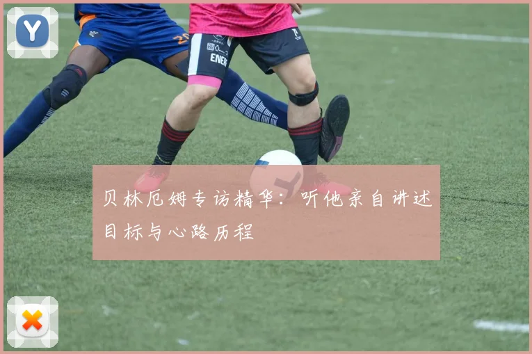 贝林厄姆专访精华：听他亲自讲述目标与心路历程