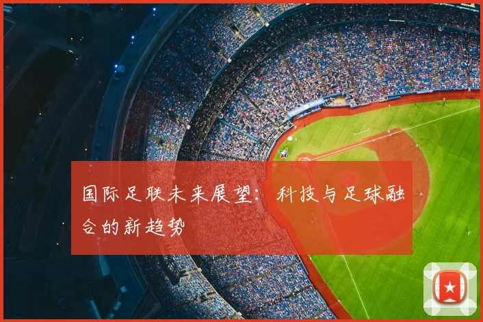 国际足联未来展望：科技与足球融合的新趋势