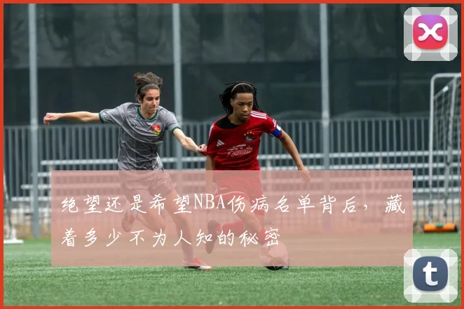绝望还是希望NBA伤病名单背后,藏着多少不为人知的秘密