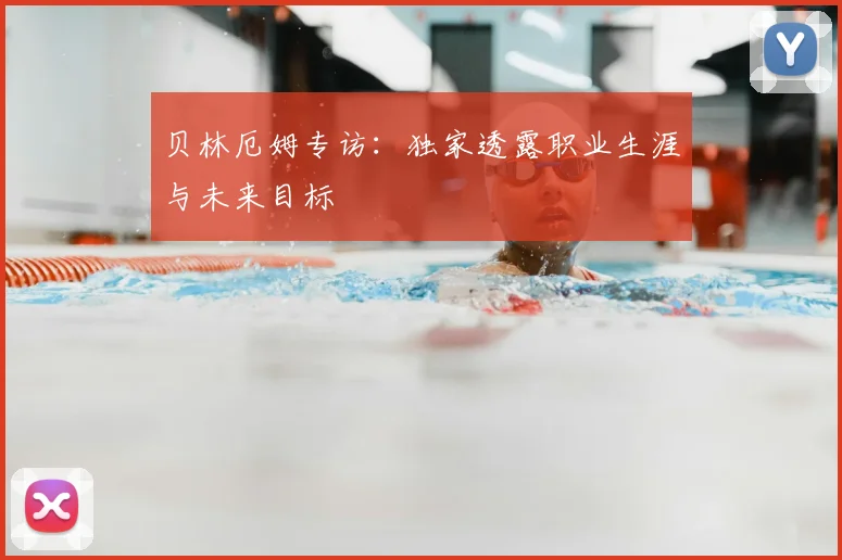 贝林厄姆专访：独家透露职业生涯与未来目标