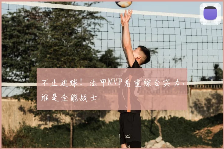 不止进球！法甲MVP看重综合实力，谁是全能战士