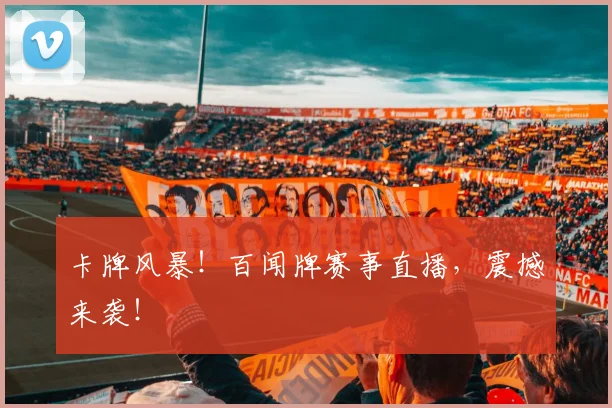 卡牌风暴！百闻牌赛事直播，震撼来袭！