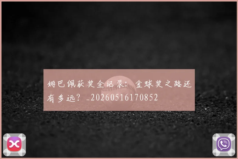 姆巴佩获奖全记录:金球奖之路还有多远?_20260516170852