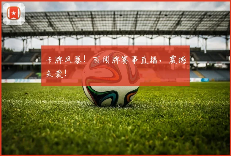 卡牌风暴！百闻牌赛事直播，震撼来袭！
