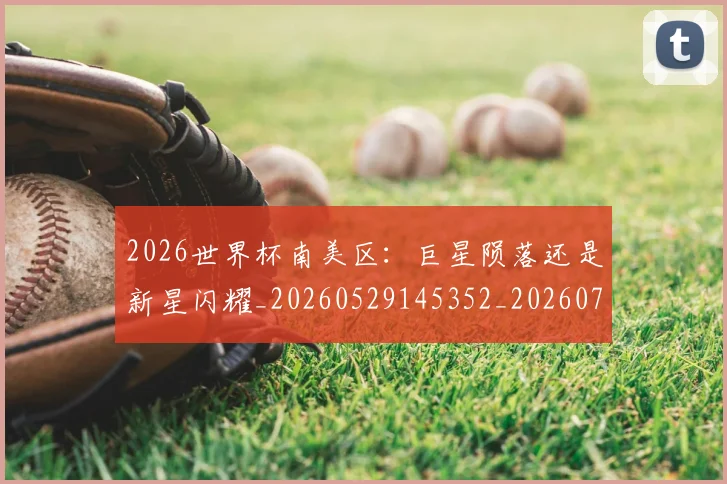 2026世界杯南美区：巨星陨落还是新星闪耀_20260529145352_20260702033325