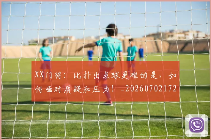 XX门将:比扑出点球更难的是,如何面对质疑和压力!_20260702172230