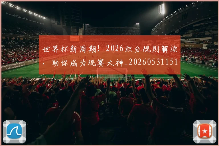 世界杯新周期！2026积分规则解读，助你成为观赛大神_20260531151437