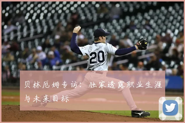 贝林厄姆专访：独家透露职业生涯与未来目标