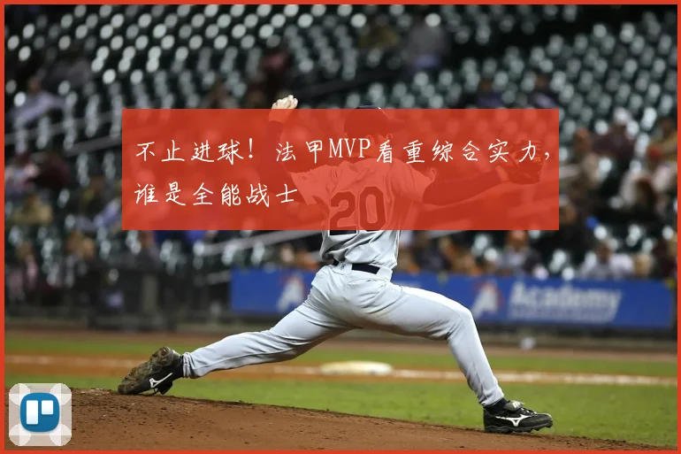 不止进球！法甲MVP看重综合实力，谁是全能战士