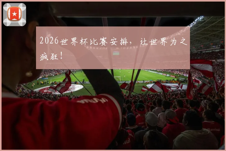 2026世界杯比赛安排,让世界为之疯狂!