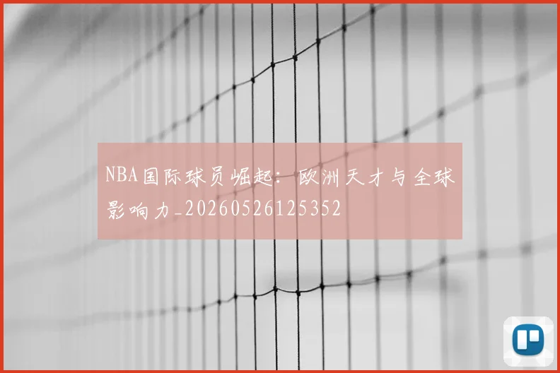 NBA国际球员崛起：欧洲天才与全球影响力_20260526125352