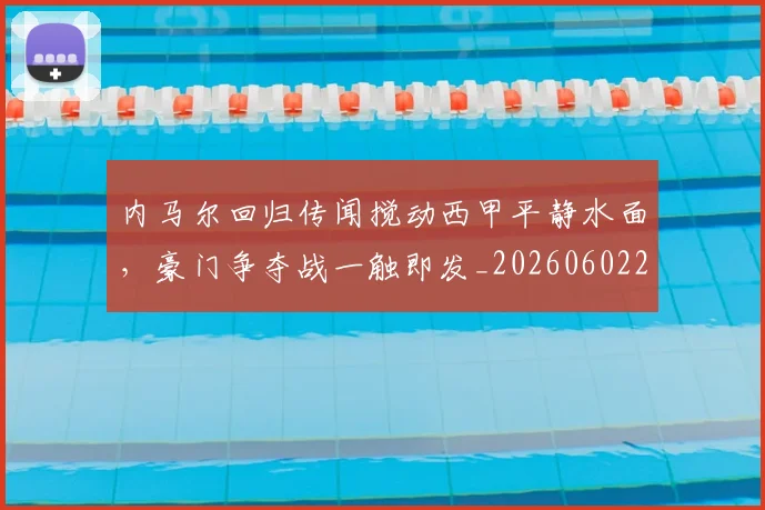 内马尔回归传闻搅动西甲平静水面,豪门争夺战一触即发_20260602212340_20260704172340