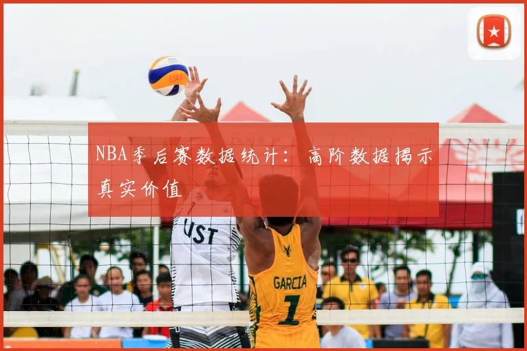 NBA季后赛数据统计：高阶数据揭示真实价值