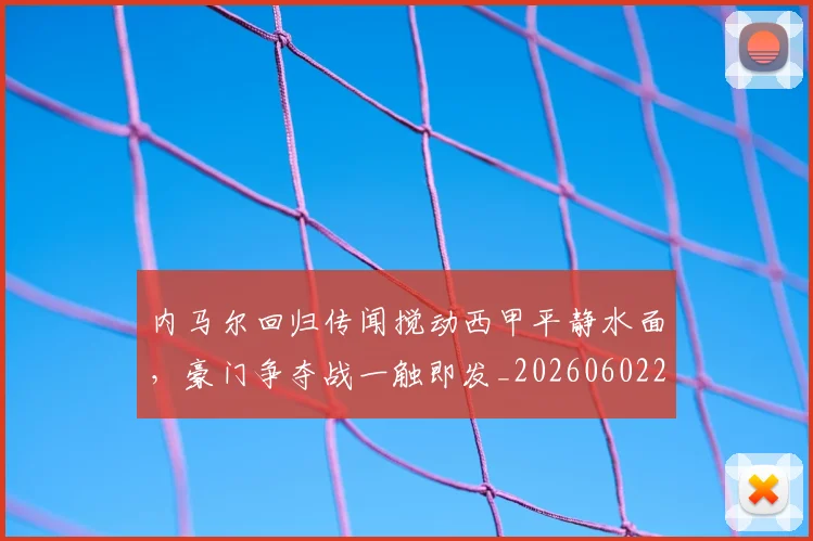 内马尔回归传闻搅动西甲平静水面,豪门争夺战一触即发_20260602212340_20260704172340