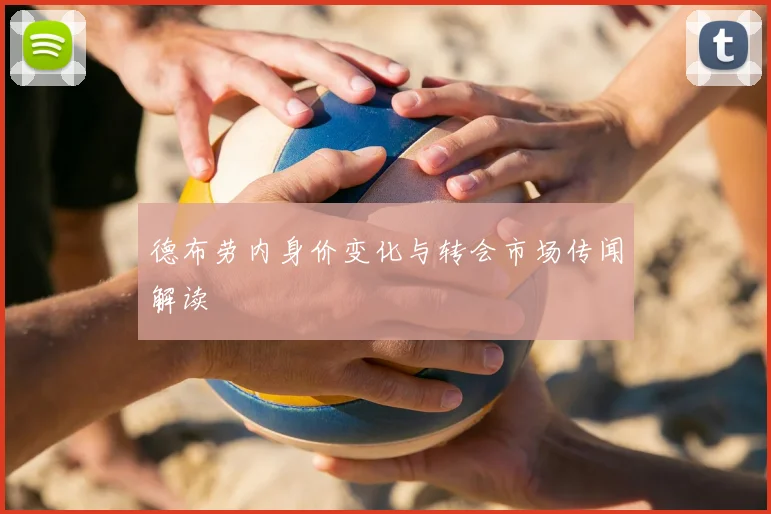 德布劳内身价变化与转会市场传闻解读