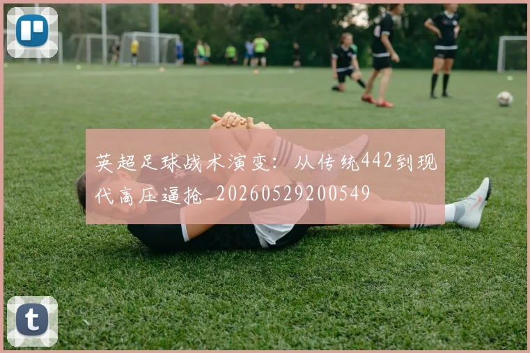 英超足球战术演变：从传统442到现代高压逼抢_20260529200549
