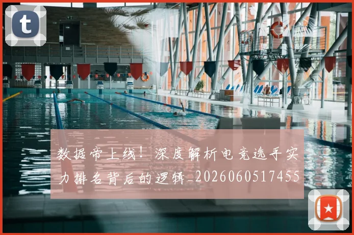 数据帝上线！深度解析电竞选手实力排名背后的逻辑_20260605174555