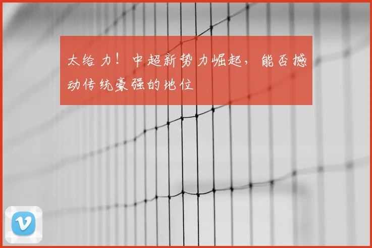 太给力！中超新势力崛起，能否撼动传统豪强的地位