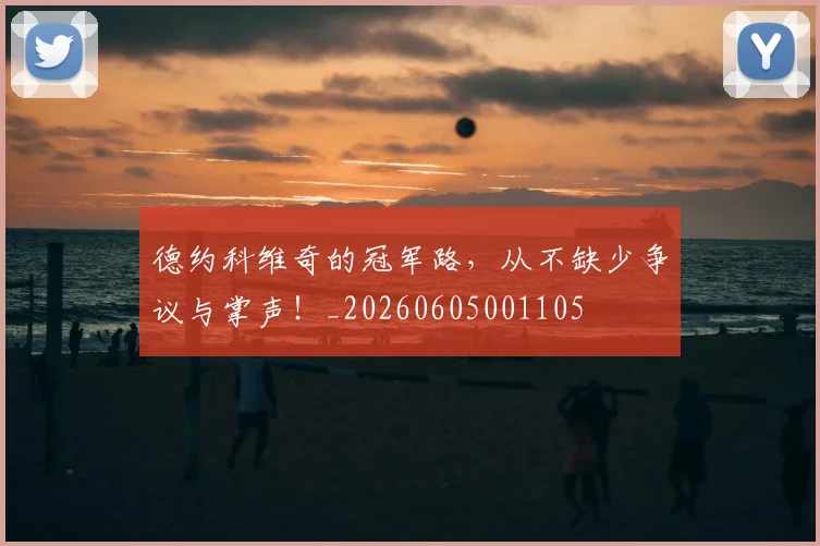 德约科维奇的冠军路，从不缺少争议与掌声！_20260605001105