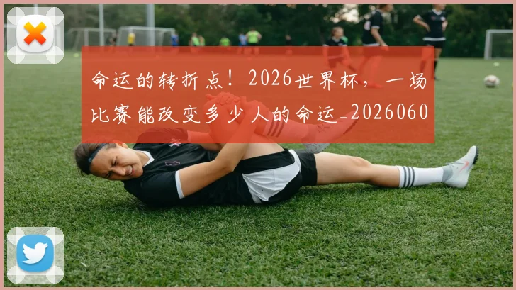 命运的转折点！2026世界杯，一场比赛能改变多少人的命运_20260604144201