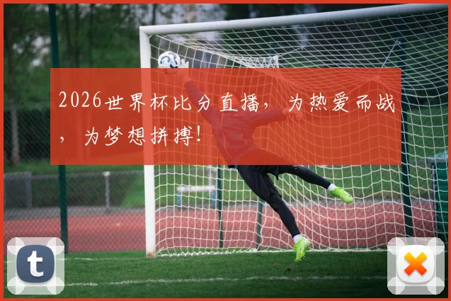 2026世界杯比分直播，为热爱而战，为梦想拼搏！