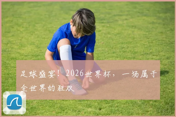 足球盛宴!2026世界杯,一场属于全世界的狂欢
