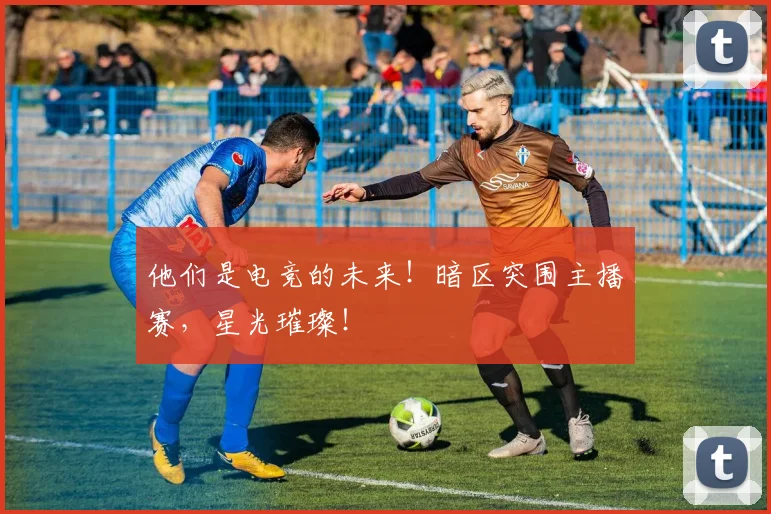 他们是电竞的未来！暗区突围主播赛，星光璀璨！